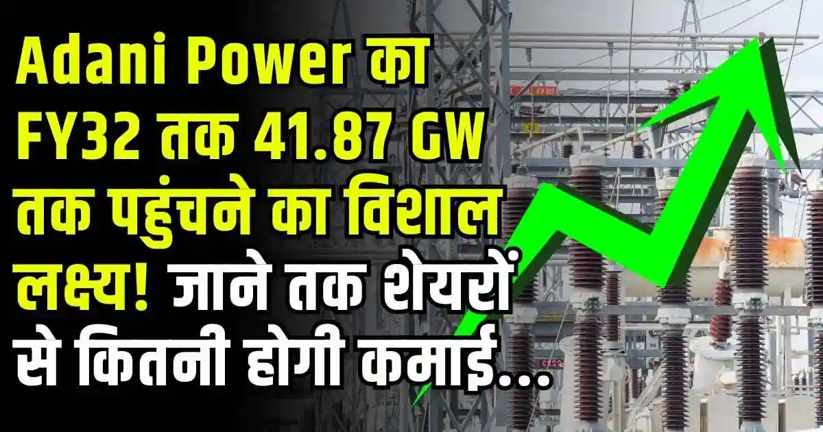 Adani Power का FY32 तक 41.87 GW तक पहुंचने का विशाल लक्ष्य! जाने तक शेयरों से कितनी होगी कमाई...