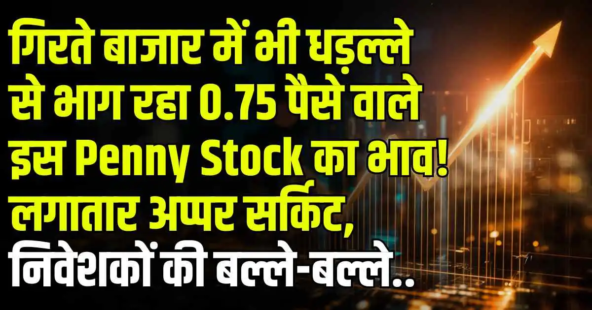 गिरते बाजार में भी धड़ल्ले से भाग रहा 0.75 पैसे वाले इस Penny Stock का भाव! लगातार अप्पर सर्किट, निवेशकों की बल्ले-बल्ले..