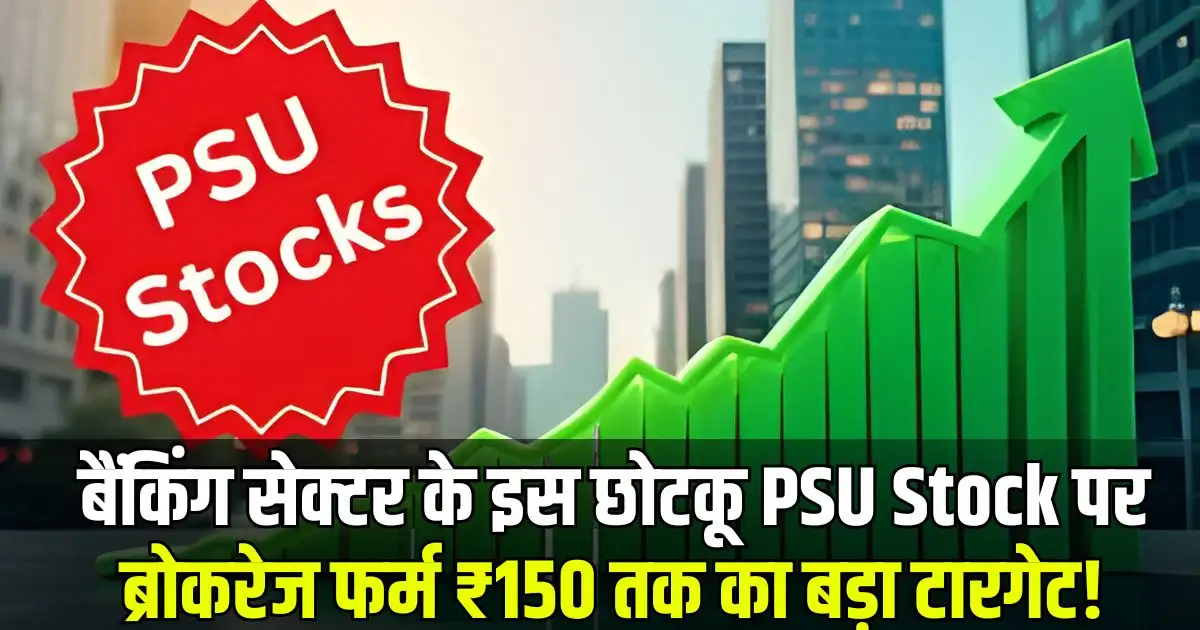 बैंकिंग सेक्टर के इस छोटकू PSU Stock पर ब्रोकरेज फर्म ₹150 तक का बड़ा टारगेट!