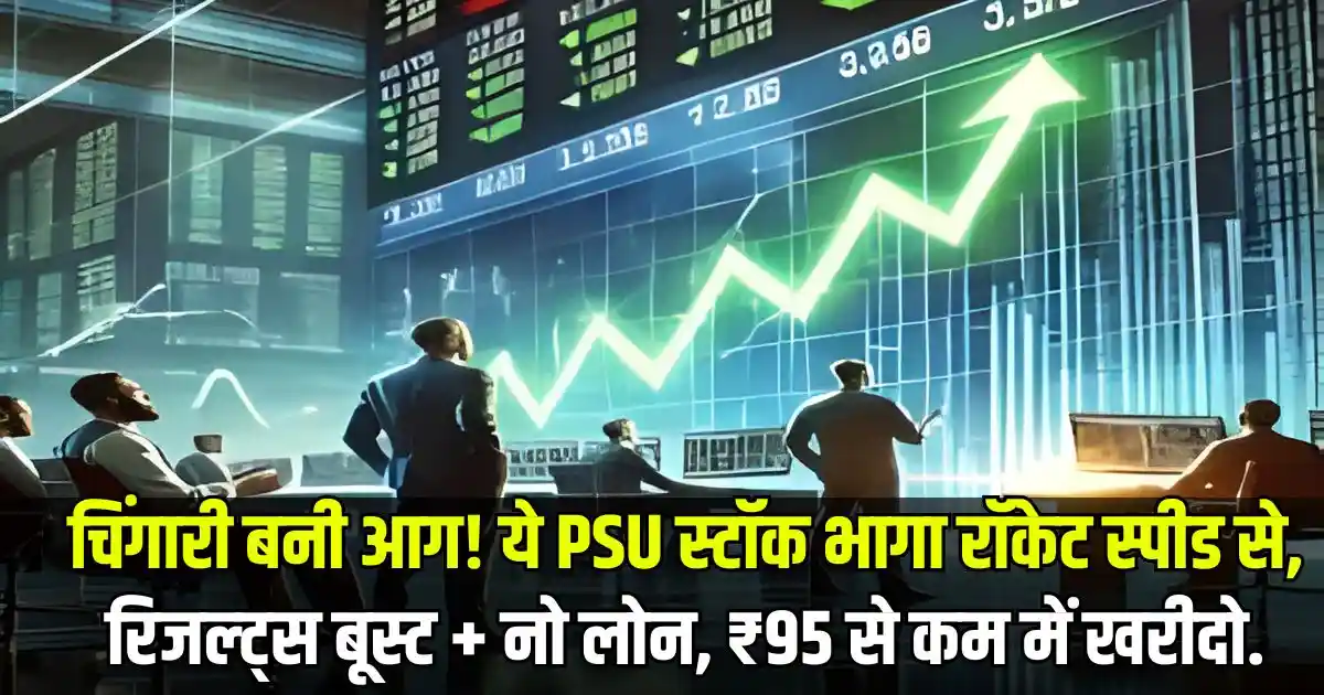 चिंगारी बनी आग! ये PSU स्टॉक भागा रॉकेट स्पीड से, रिजल्ट्स बूस्ट + नो लोन, ₹95 से कम में खरीदो.