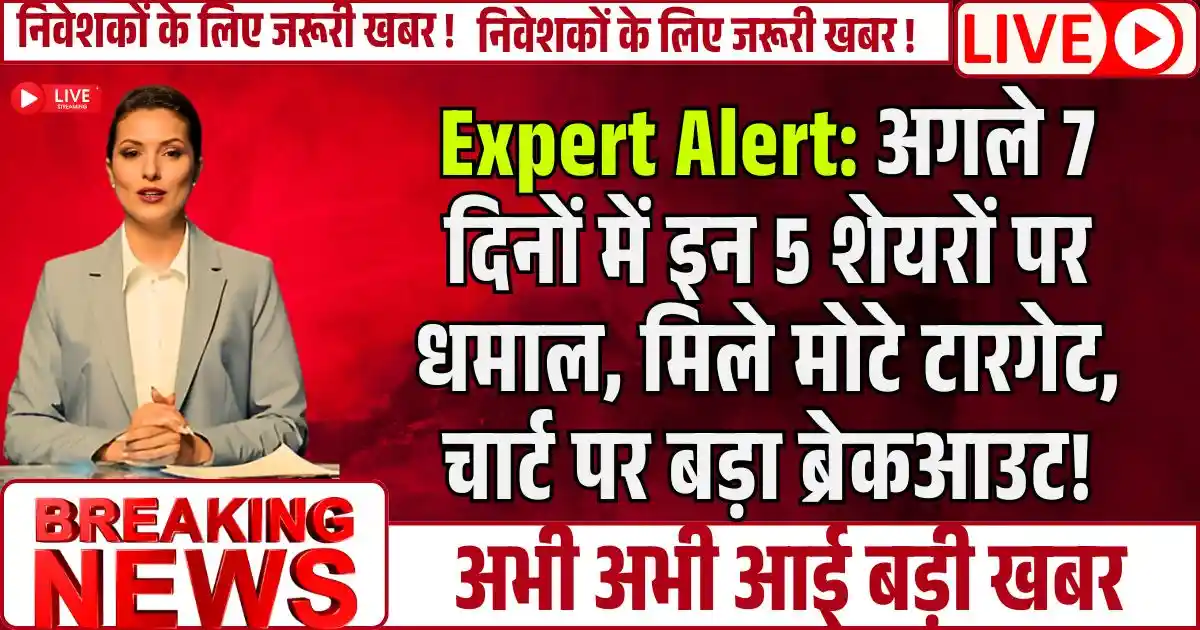 Expert Alert: अगले 7 दिनों में इन 5 शेयरों पर धमाल, मिले मोटे टारगेट, चार्ट पर बड़ा ब्रेकआउट!