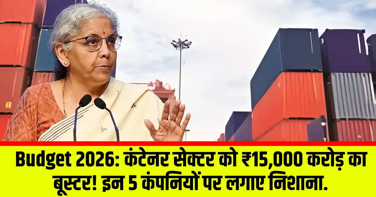 Budget 2026: कंटेनर सेक्टर को ₹15,000 करोड़ का बूस्टर! इन 5 कंपनियों पर लगाए निशाना.