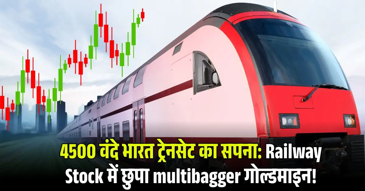 4500 वंदे भारत ट्रेनसेट का सपना: Railway Stock में छुपा multibagger गोल्डमाइन!
