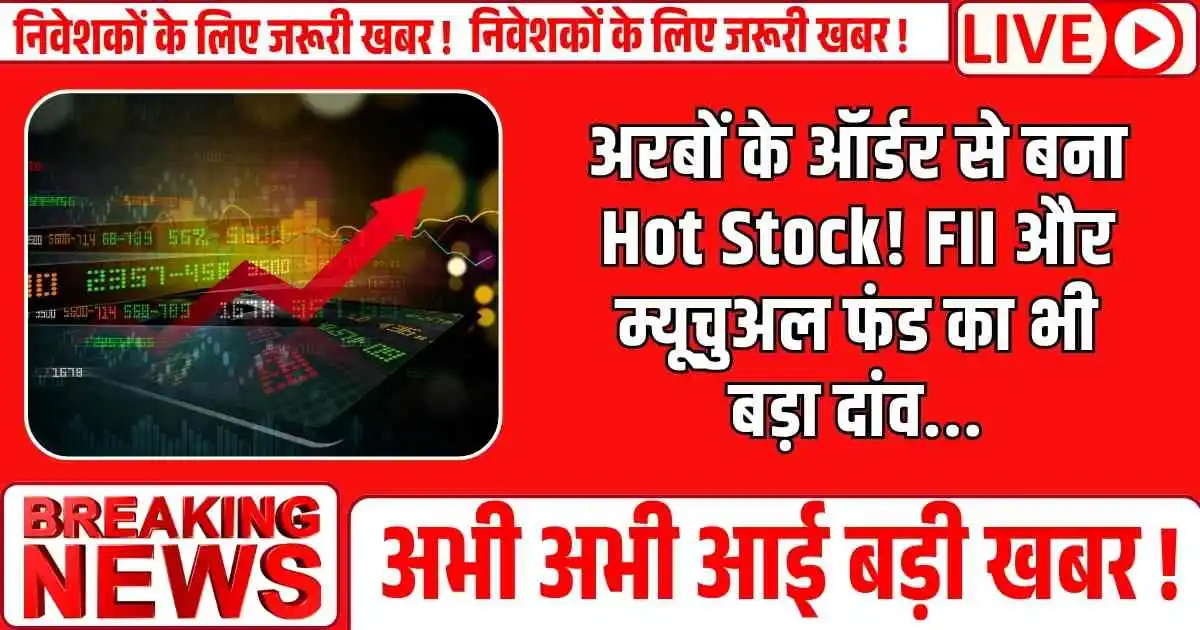 अरबों के ऑर्डर से बना Hot Stock! FII और म्यूचुअल फंड का भी बड़ा दांव...